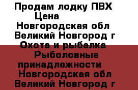 Продам лодку ПВХ › Цена ­ 10 000 - Новгородская обл., Великий Новгород г. Охота и рыбалка » Рыболовные принадлежности   . Новгородская обл.,Великий Новгород г.